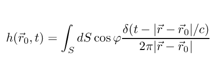 \[
h(\vec{r}_{0},t) = \int_{S}dS\cos{\varphi }\frac{\delta (t - |\vec{r}-\vec{r}_{0}|/c)}{2\pi |\vec{r}-\vec{r}_{0}|},
\]
